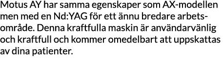 Motus AY har samma egenskaper som AX-modellen men med en Nd:YAG för ett ännu bredare arbets- område  Denna kraftfulla   
