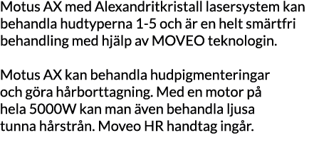 Motus AX med Alexandritkristall lasersystem kan behandla hudtyperna 1-5 och är en helt smärtfri behandling med hjälp    